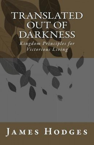 Kniha Translated out of Darkness: Kingdom Principles for Victorious Living James Hodges