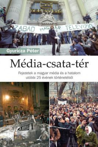 Könyv Média-Csata-Tér I: Fejezetek a Magyar Média És a Hatalom Utóbbi 25 Évének Történetéböl Peter Gyuricza