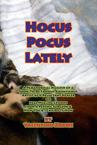 Carte Hocus Pocus Lately: A Paranormal Memoir of a Soon-To-Be Famous Anonymous Artist as a Reluctant Healer or Real Healing Lessons From a Psych MR Valentino Zubiri