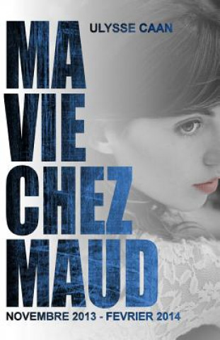 Kniha Ma Vie Chez Maud: novembre 2013 - fevrier 2014 Ulysse Caan