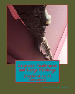 Libro Ceramics, Sculptures and Large Paintings: (Explorations of Concepts) MR James Scotty Todd Sr