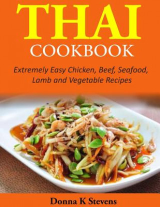 Книга Thai Cookbook: Extremely Easy Chicken, Beef, Seafood, Lamb and Vegetable Recipes Donna K Stevens