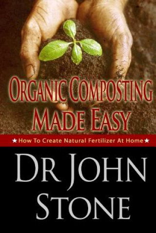 Kniha Organic Composting Made Easy: How To Create Natural Fertilizer At Home Dr John Stone