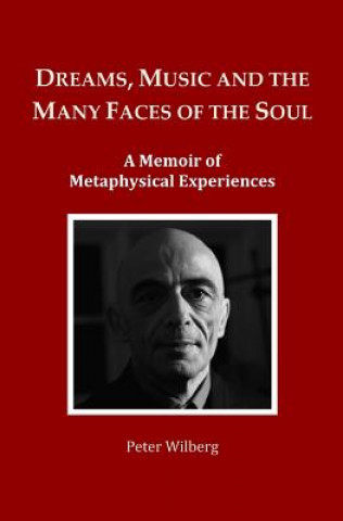 Könyv Dreams, Music and the many Faces of the Soul: A Memoir of Metaphysical Experiences Peter Wilberg