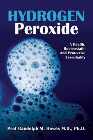 Książka Hydrogen Peroxide: A Health, Homeostatic and Protective Essentiality Phd Prof Randolph Michael Howes MD