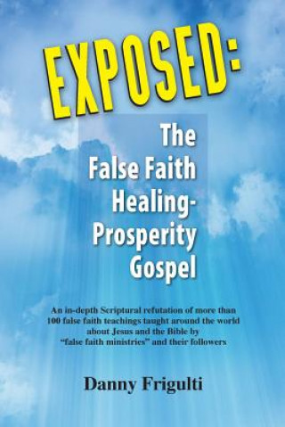 Könyv Exposed: The False Faith Healing-Prosperity Gospel Danny J Frigulti