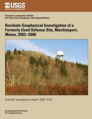 Kniha Borehole Geophysical Investigation of a Formerly Used Defense Site, Machiasport, Maine, 2003?2006 U S Department of the Interior