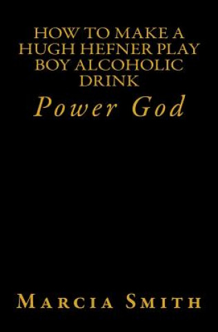 Kniha How To Make A Hugh Hefner Play Boy Alcoholic Drink: Power God Marcia Smith