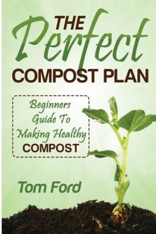 Kniha The Perfect Compost Plan: Beginners Guide To Making Healthy Compost Tom Ford