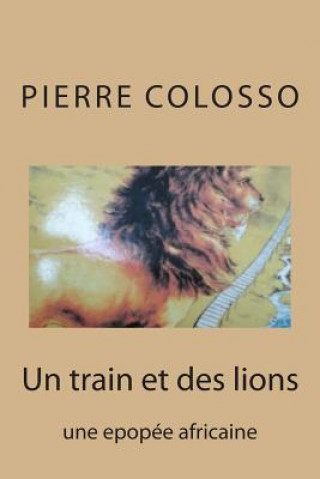 Könyv Un train et des lions: une epopee africaine Pierre Colosso