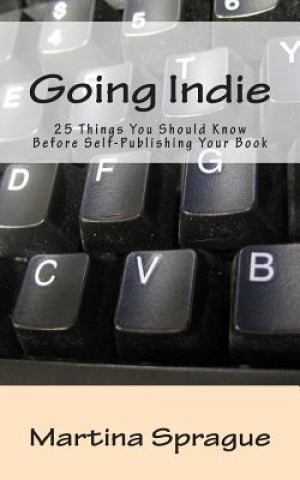 Carte Going Indie: 25 Things You Should Know Before Self-Publishing Your Book Martina Sprague