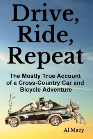 Carte Drive, Ride, Repeat: The Mostly True Account of a Cross-Country Car and Bicycle Adventure Al Macy