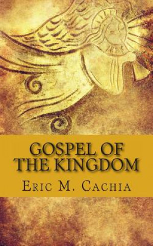 Könyv Gospel of the Kingdom: Matthew 24 prophecy in todays news headlines Eric M Cachia