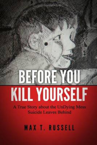 Książka Before You Kill Yourself: A True Story about the Undying Mess Suicide Leaves Behind Max T Russell