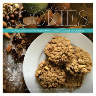 Knjiga For The Love Of Cookies: 20 Amazing recipes filled with chewy, gooey goodness Christopher Michael Lostegaard Mohs