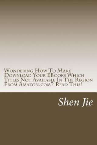 Könyv Wondering How To Make Download Your EBooks Which Titles Not Available In The Region From Amazon.com? Read This!: For Amazon user, familiar this: "This Shen Jie