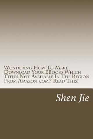 Książka Wondering How To Make Download Your EBooks Which Titles Not Available In The Region From Amazon.com? Read This!: For Amazon user, familiar this: "This Shen Jie