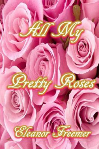 Buch All My Pretty Roses: A Collection of Short Stories, Poems and Vignettes Mrs Eleanor E Freemer ML