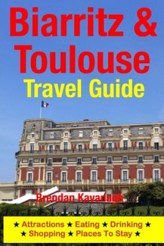 Kniha Biarritz & Toulouse Travel Guide Attractions, Eating, Drinking, Shopping & Places To Stay Brendan Kavanagh