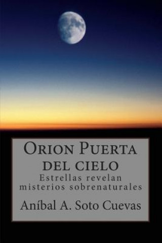 Könyv Orion Puerta del cielo: Estrellas revelan misterios sobrenaturales LIC Anibal a Soto Cuevas Sir