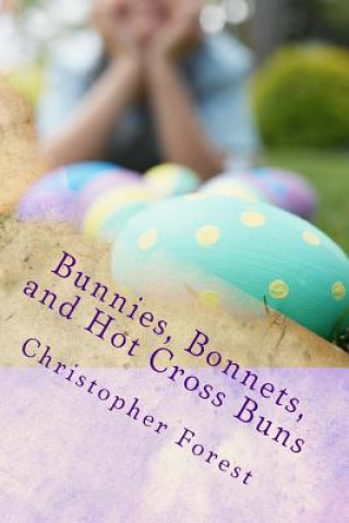 Livre Bunnies, Bonnets, and Hot Cross Buns: The History, Legends, and Lore of Easter Christopher Forest