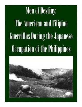 Könyv Men of Destiny: The American and Filipino Guerrillas During the Japanese Occupation of the Philippines School of Advanced Military Studies