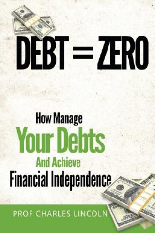 Kniha Debt = Zero: How To Manage Your Debts And Achieve Financial Independence Prof Charles Lincoln