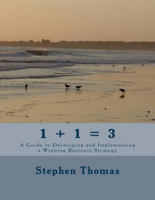 Книга 1 + 1 = 3: A Guide to Developing and Implementing a Winning Business Strategy Stephen C Thomas