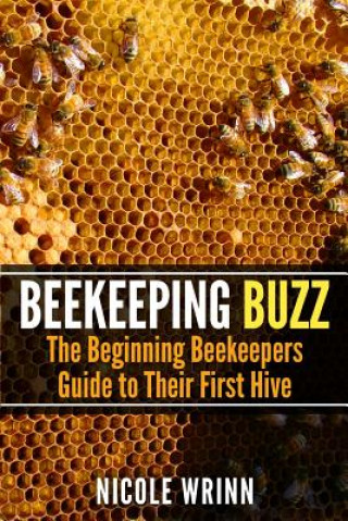 Carte Beekeeping Buzz: The Beginning Beekeepers Guide to Their First Hive Nicole Wrinn