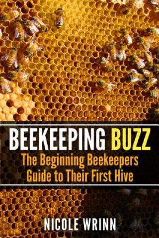 Kniha Beekeeping Buzz: The Beginning Beekeepers Guide to Their First Hive Nicole Wrinn