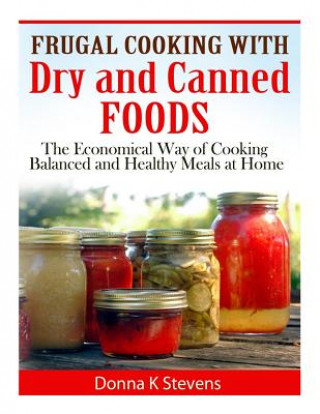 Kniha Frugal Cooking with Dry and Canned Foods: The Economical Way of Cooking Balanced and Healthy Meals at Home Donna K Stevens