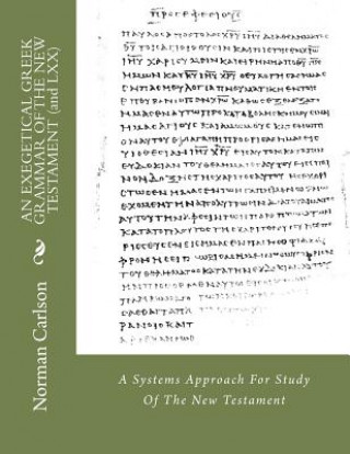 Kniha AN EXEGETICAL GREEK GRAMMAR OF THE NEW TESTAMENT (and LXX): A Systems Approach For Study Of The New Testament Rev Norman E Carlson