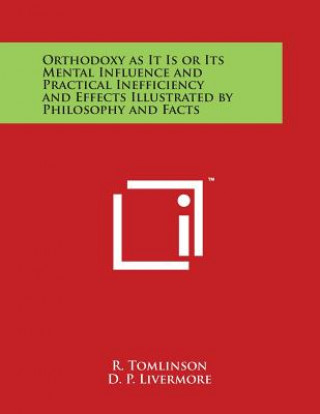 Carte Orthodoxy as It Is or Its Mental Influence and Practical Inefficiency and Effects Illustrated by Philosophy and Facts R Tomlinson