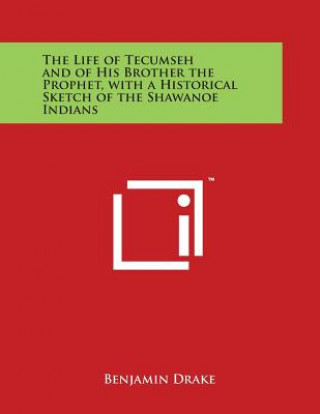 Könyv The Life of Tecumseh and of His Brother the Prophet, with a Historical Sketch of the Shawanoe Indians Benjamin Drake