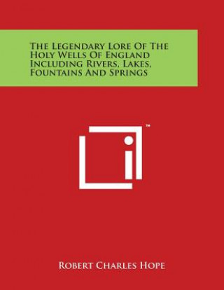 Carte The Legendary Lore Of The Holy Wells Of England Including Rivers, Lakes, Fountains And Springs Robert Charles Hope