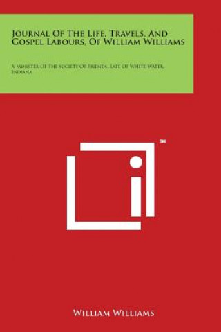 Kniha Journal of the Life, Travels, and Gospel Labours, of William Williams: A Minister of the Society of Friends, Late of White-Water, Indiana William Williams