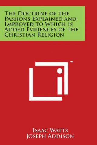 Kniha The Doctrine of the Passions Explained and Improved to Which Is Added Evidences of the Christian Religion Isaac Watts