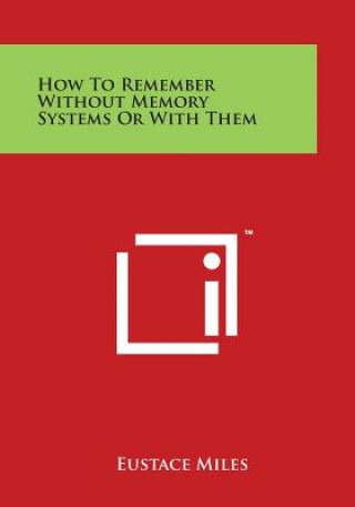 Книга How to Remember Without Memory Systems or with Them Eustace Miles