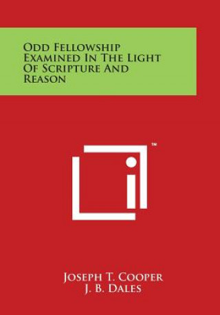 Könyv Odd Fellowship Examined in the Light of Scripture and Reason Joseph T Cooper