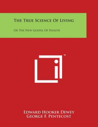 Carte The True Science of Living: Or the New Gospel of Health Edward Hooker Dewey