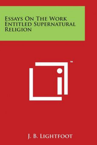 Kniha Essays on the Work Entitled Supernatural Religion J B Lightfoot