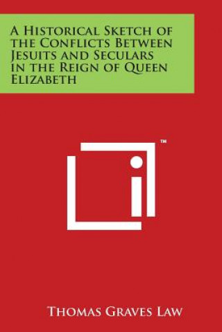 Książka A Historical Sketch of the Conflicts Between Jesuits and Seculars in the Reign of Queen Elizabeth Thomas Graves Law