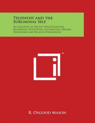 Книга Telepathy and the Subliminal Self: An Account of Recent Investigations Regarding Hypnotism, Automatism, Dreams, Phantasms and Related Phenomena R Osgood Mason
