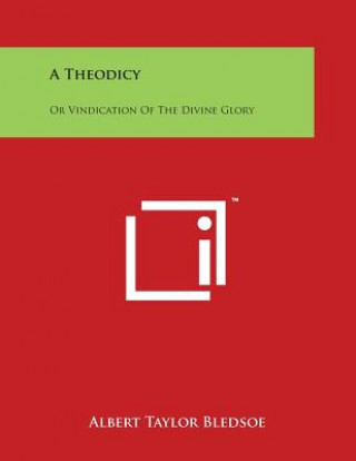 Kniha A Theodicy: Or Vindication Of The Divine Glory Albert Taylor Bledsoe