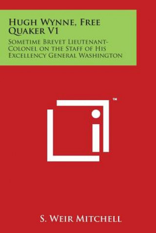 Knjiga Hugh Wynne, Free Quaker V1: Sometime Brevet Lieutenant-Colonel on the Staff of His Excellency General Washington s Weir Mitchell