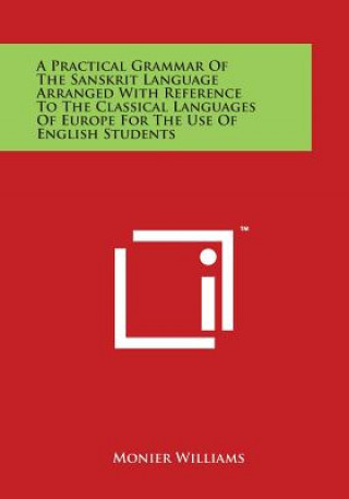 Carte A Practical Grammar of the Sanskrit Language Arranged with Reference to the Classical Languages of Europe for the Use of English Students Monier Williams