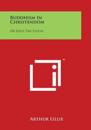 Kniha Buddhism in Christendom: Or Jesus the Essene Arthur Lillie