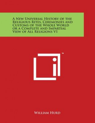 Könyv A New Universal History of the Religious Rites, Ceremonies and Customs of the Whole World or a Complete and Impartial View of All Religions V1 William Hurd