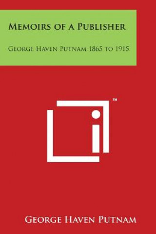 Carte Memoirs of a Publisher: George Haven Putnam 1865 to 1915 George Haven Putnam