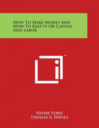 Kniha How To Make Money And How To Keep It Or Capital And Labor Henry Ford